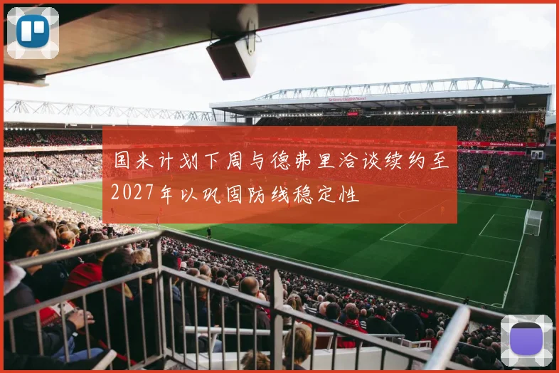 国米计划下周与德弗里洽谈续约至2027年以巩固防线稳定性