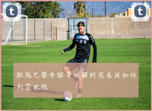 欧冠巴黎手球争议解析究竟该如何判罚犯规