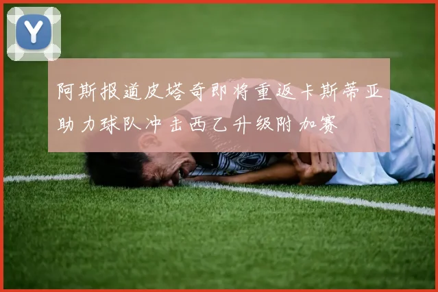 阿斯报道皮塔奇即将重返卡斯蒂亚助力球队冲击西乙升级附加赛