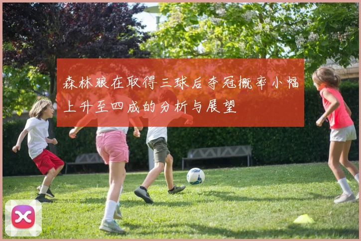 森林狼在取得三球后夺冠概率小幅上升至四成的分析与展望