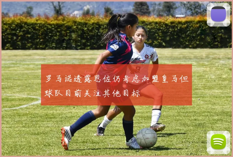 罗马诺透露恩佐仍考虑加盟皇马但球队目前关注其他目标