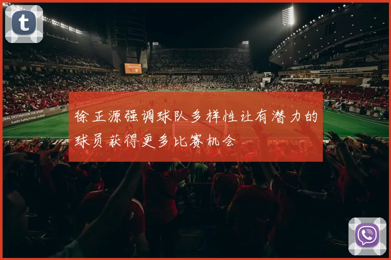 徐正源强调球队多样性让有潜力的球员获得更多比赛机会