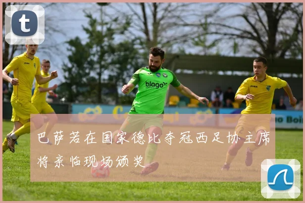 巴萨若在国家德比夺冠西足协主席将亲临现场颁奖
